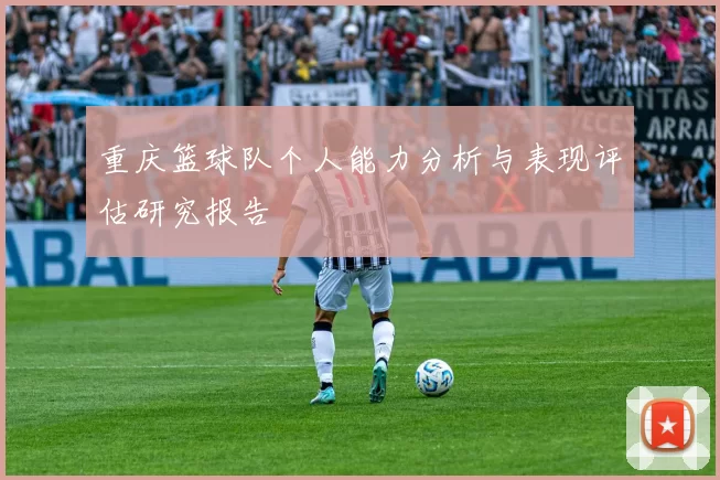 重庆篮球队个人能力分析与表现评估研究报告