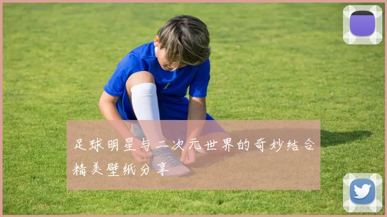 足球明星与二次元世界的奇妙结合精美壁纸分享
