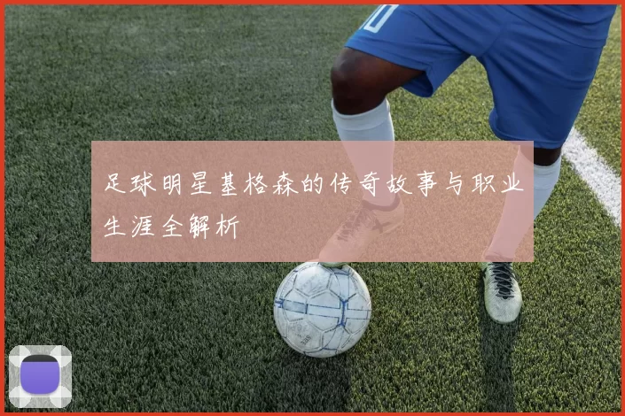 足球明星基格森的传奇故事与职业生涯全解析