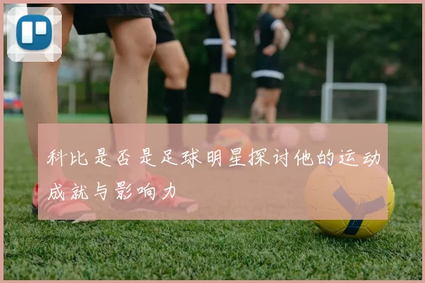 科比是否是足球明星探讨他的运动成就与影响力