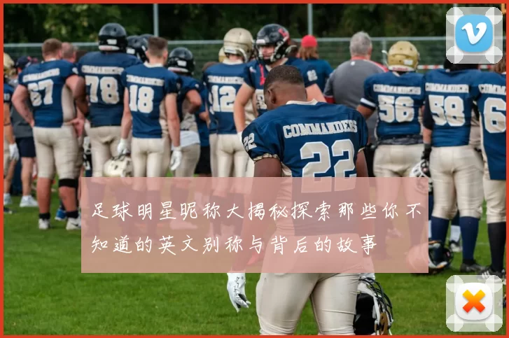 足球明星昵称大揭秘探索那些你不知道的英文别称与背后的故事