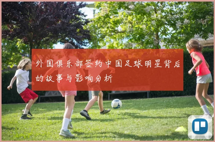 外国俱乐部签约中国足球明星背后的故事与影响分析