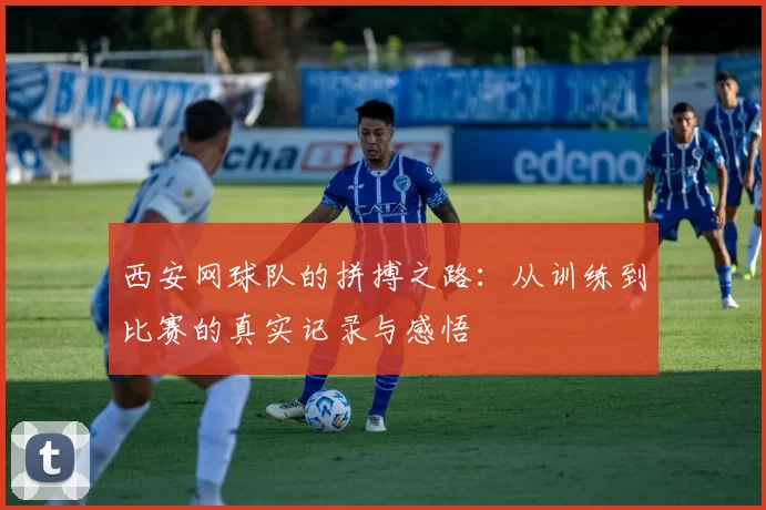 西安网球队的拼搏之路：从训练到比赛的真实记录与感悟