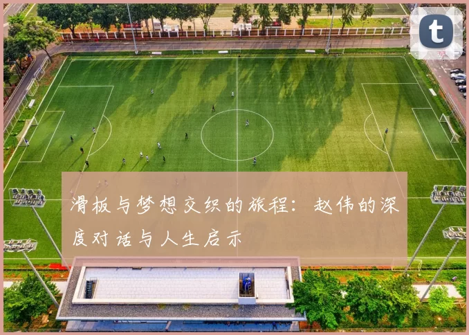 滑板与梦想交织的旅程：赵伟的深度对话与人生启示