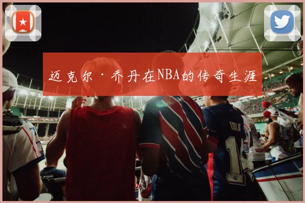 迈克尔·乔丹在NBA的传奇生涯