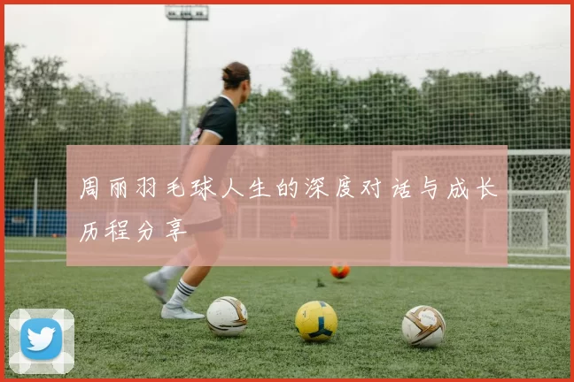 周丽羽毛球人生的深度对话与成长历程分享