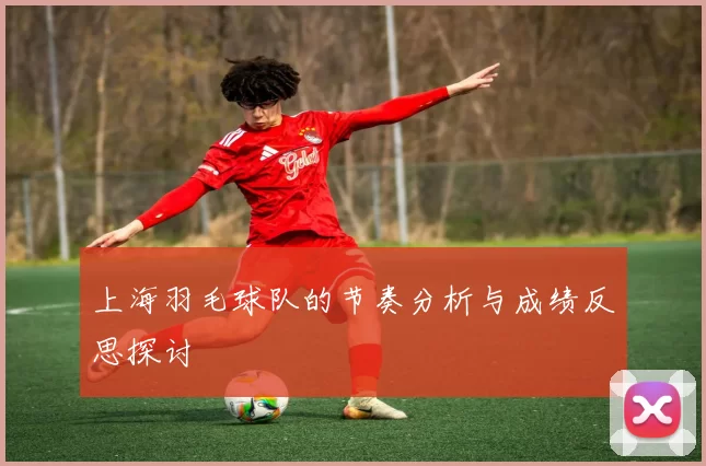 上海羽毛球队的节奏分析与成绩反思探讨