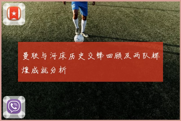 曼联与河床历史交锋回顾及两队辉煌成就分析