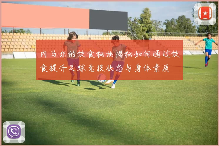 内马尔的饮食秘诀揭秘如何通过饮食提升足球竞技状态与身体素质