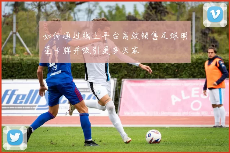 如何通过线上平台高效销售足球明星卡牌并吸引更多买家