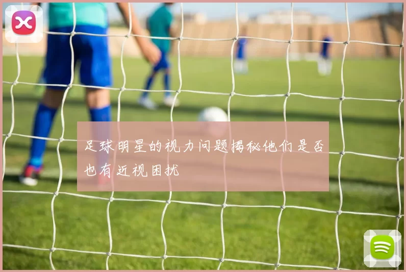 足球明星的视力问题揭秘他们是否也有近视困扰