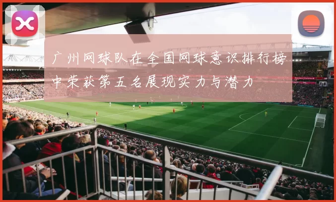 广州网球队在全国网球意识排行榜中荣获第五名展现实力与潜力