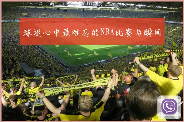 球迷心中最难忘的NBA比赛与瞬间