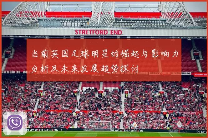 当前英国足球明星的崛起与影响力分析及未来发展趋势探讨