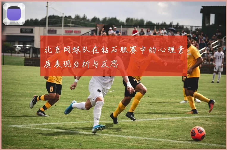 北京网球队在钻石联赛中的心理素质表现分析与反思