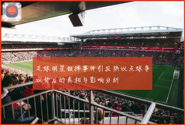足球明星假摔事件引发热议点球争议背后的真相与影响分析