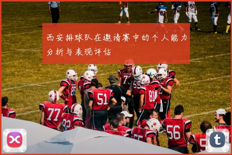 西安排球队在邀请赛中的个人能力分析与表现评估