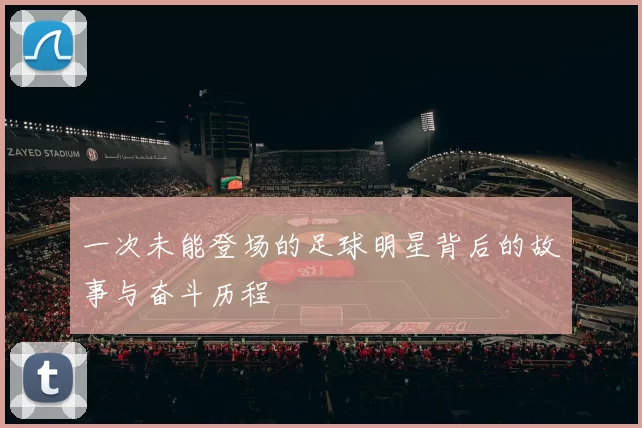 一次未能登场的足球明星背后的故事与奋斗历程