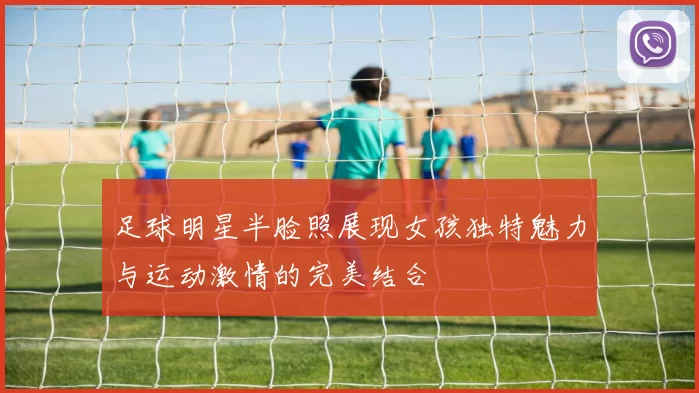 足球明星半脸照展现女孩独特魅力与运动激情的完美结合