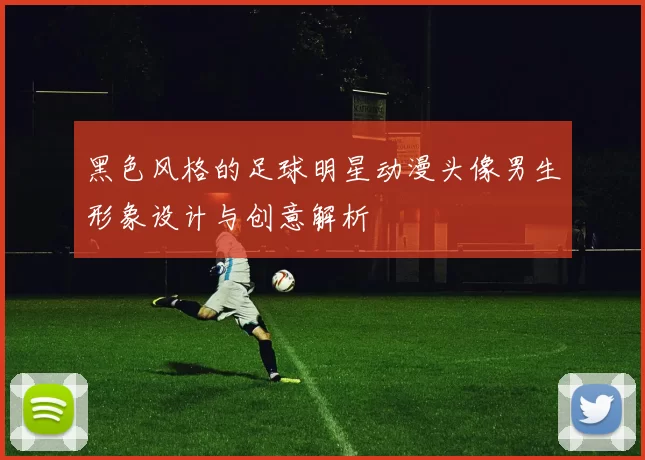 黑色风格的足球明星动漫头像男生形象设计与创意解析