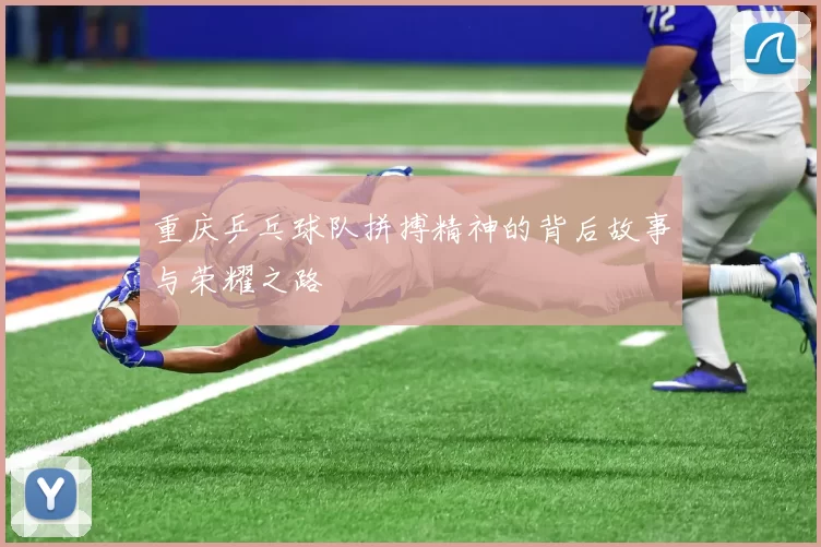 重庆乒乓球队拼搏精神的背后故事与荣耀之路