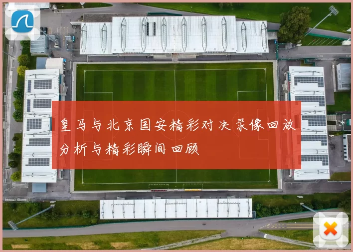 皇马与北京国安精彩对决录像回放分析与精彩瞬间回顾