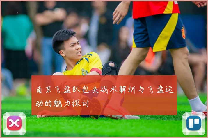 南京飞盘队包夹战术解析与飞盘运动的魅力探讨
