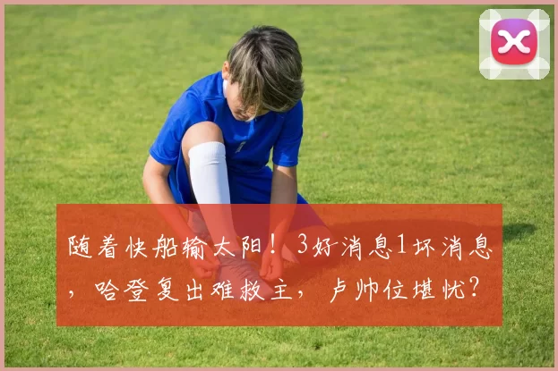 随着快船输太阳！3好消息1坏消息，哈登复出难救主，卢帅位堪忧？