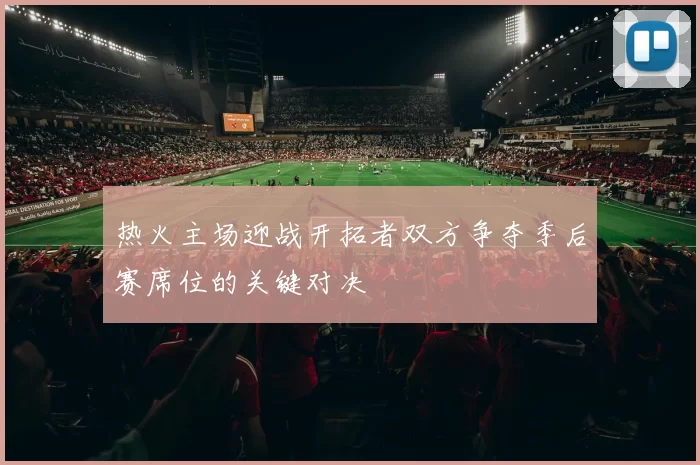 热火主场迎战开拓者双方争夺季后赛席位的关键对决