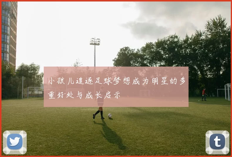 小孩儿追逐足球梦想成为明星的多重好处与成长启示