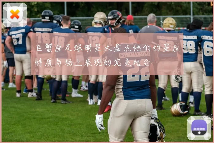 巨蟹座足球明星大盘点他们的星座特质与场上表现的完美结合