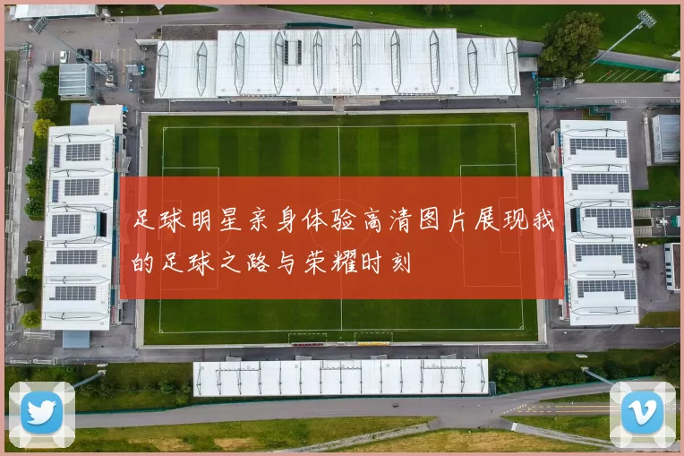 足球明星亲身体验高清图片展现我的足球之路与荣耀时刻