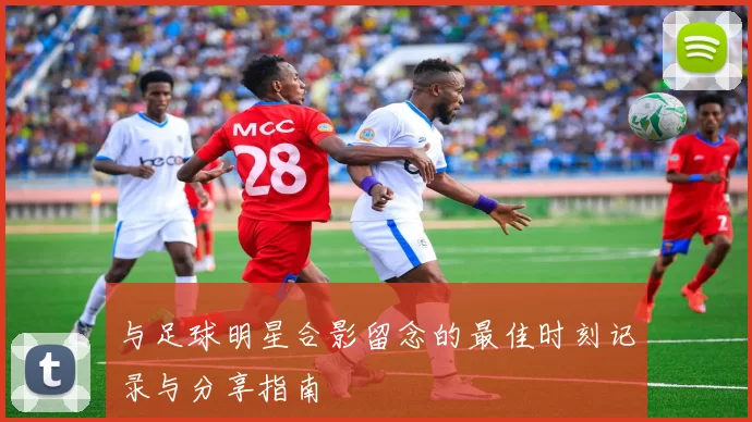 与足球明星合影留念的最佳时刻记录与分享指南