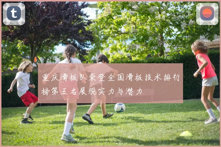 重庆滑板队荣登全国滑板技术排行榜第五名展现实力与潜力