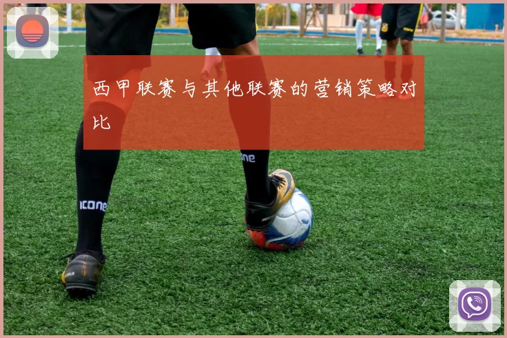 西甲联赛与其他联赛的营销策略对比