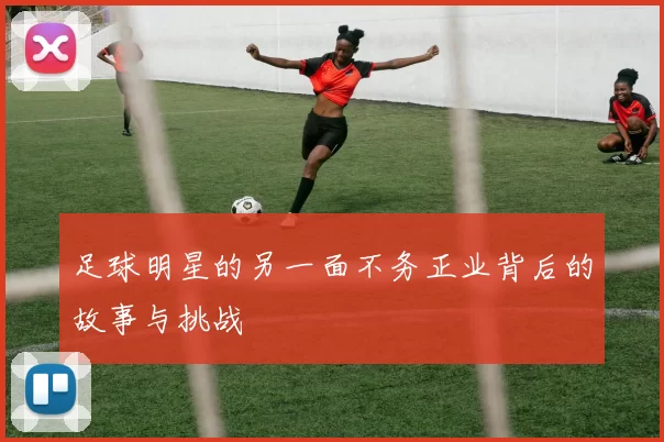 足球明星的另一面不务正业背后的故事与挑战