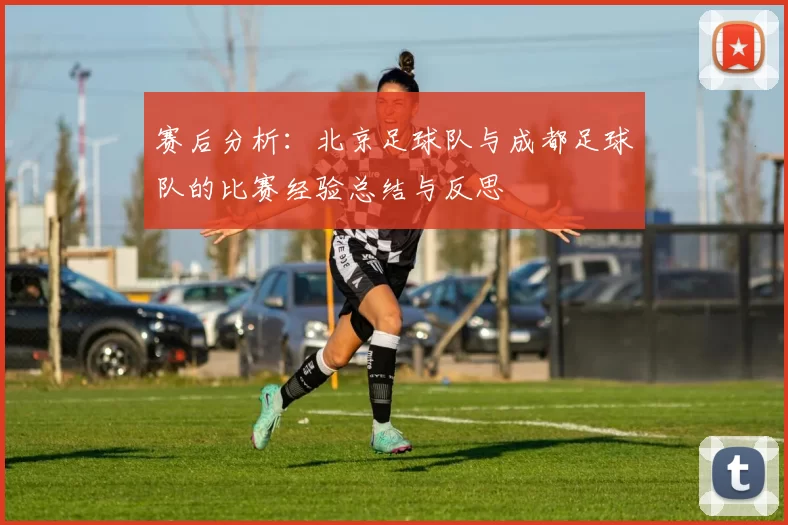 赛后分析：北京足球队与成都足球队的比赛经验总结与反思