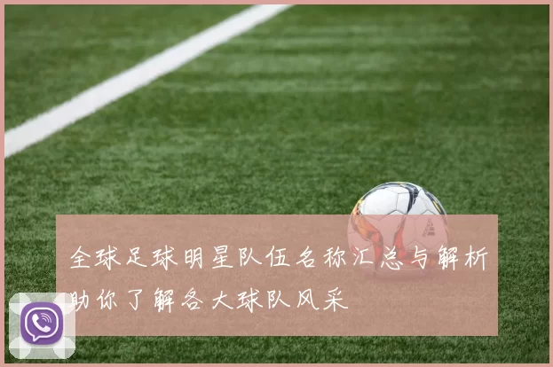 全球足球明星队伍名称汇总与解析助你了解各大球队风采