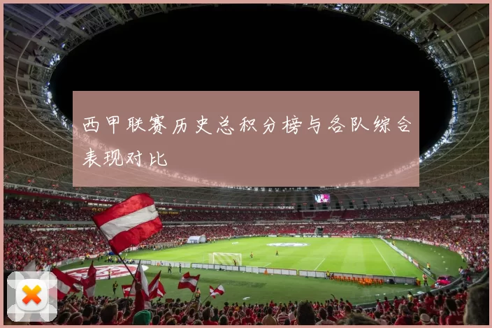 西甲联赛历史总积分榜与各队综合表现对比