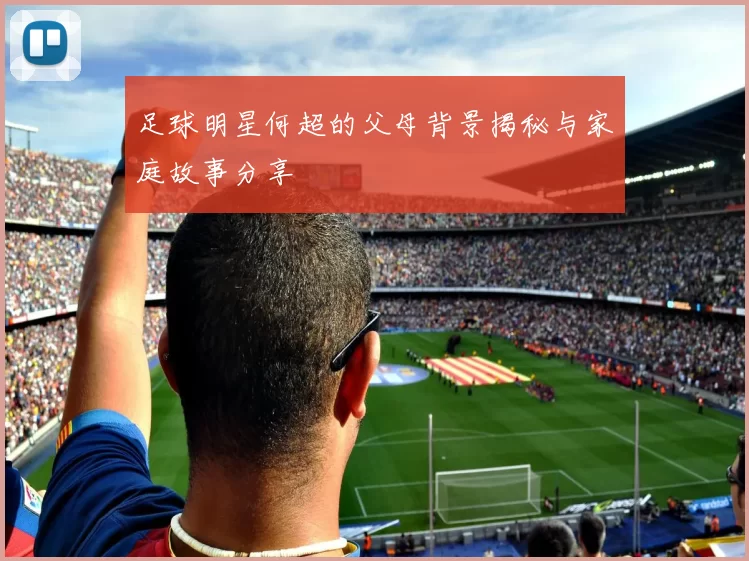 足球明星何超的父母背景揭秘与家庭故事分享