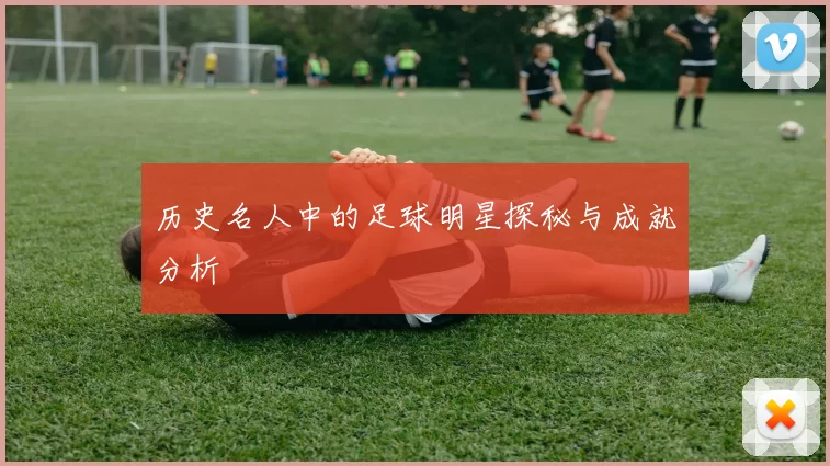 历史名人中的足球明星探秘与成就分析