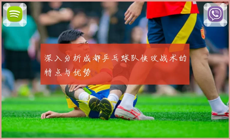 深入分析成都乒乓球队快攻战术的特点与优势