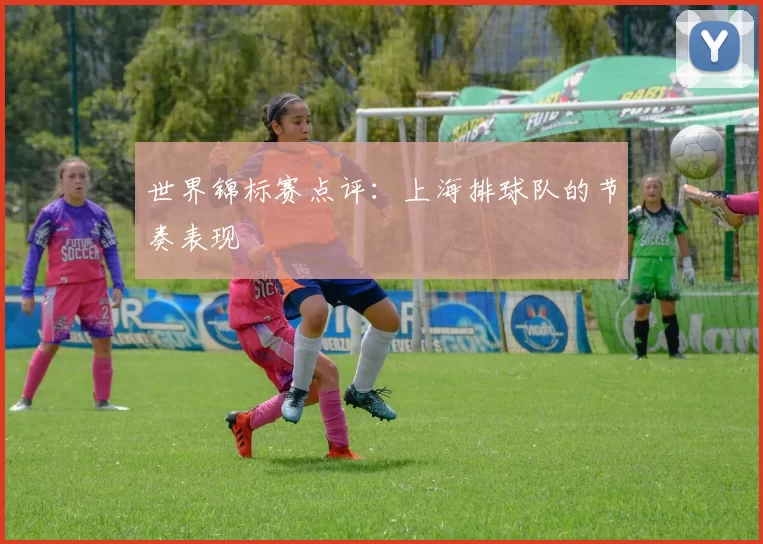 世界锦标赛点评：上海排球队的节奏表现