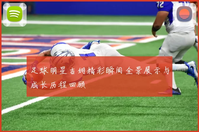 足球明星吉姆精彩瞬间全景展示与成长历程回顾