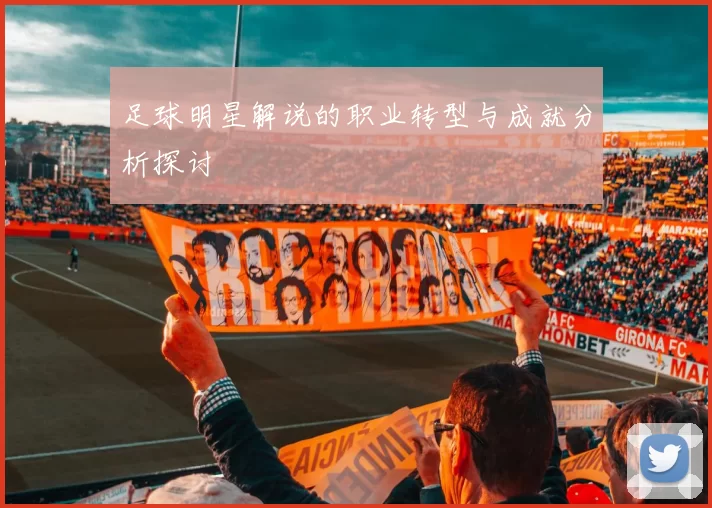 足球明星解说的职业转型与成就分析探讨