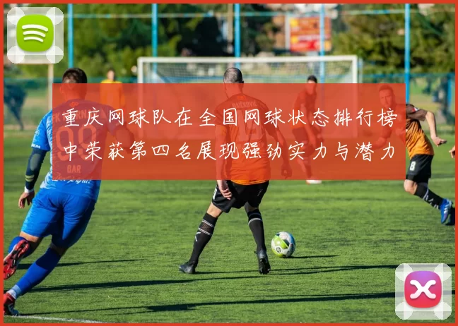 重庆网球队在全国网球状态排行榜中荣获第四名展现强劲实力与潜力