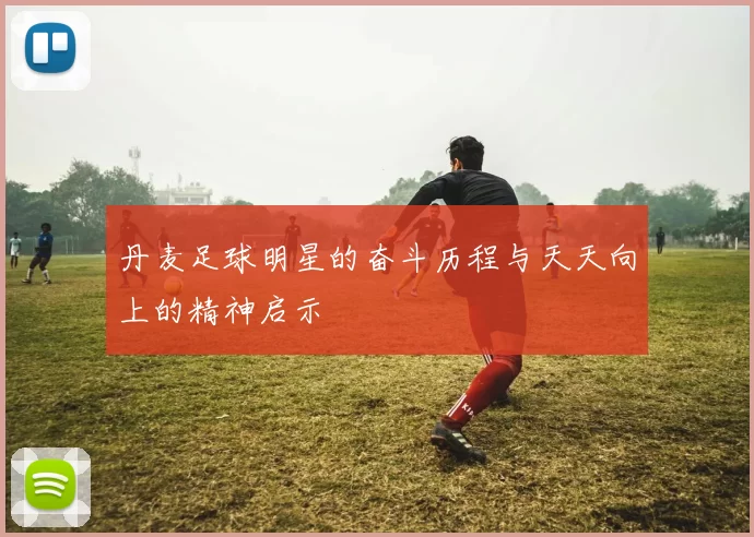 丹麦足球明星的奋斗历程与天天向上的精神启示