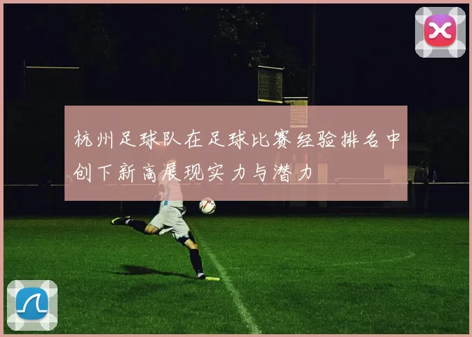 杭州足球队在足球比赛经验排名中创下新高展现实力与潜力