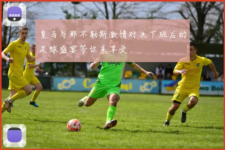 皇马与那不勒斯激情对决下班后的足球盛宴等你来享受