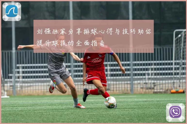 刘强独家分享排球心得与技巧助你提升球技的全面指南